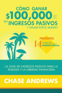 C?mo Ganar $ 100,000 Por Ao En Ingresos Pasivos y Viajar Por El Mundo: La Gu?a de Ingresos Pasivos Para La Riqueza y La Libertad Financiera: Presenta 14 Estrategias Comprobadas de Ingresos Pasivos