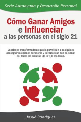 C?mo Ganar Amigos e Influenciar a Las Personas en el Siglo 21: Lecciones transformadoras que le permitirn a cualquiera conseguir relaciones duraderas y llevarse bien con personas en todos los mbitos de la vida moderna - Rodriguez, Josu?