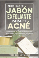 C?mo Hacer Jab?n Exfoliante para el Acn?: Gu?a Completa de F?rmulas y T?cnicas de Jabones Artesanales para combatir las Impurezas Faciales Jab? Natural