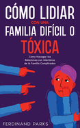 C?mo Lidiar con una Familia Dif?cil o T?xica: C?mo Navegar las Relaciones con Miembros de la Familia Complicados