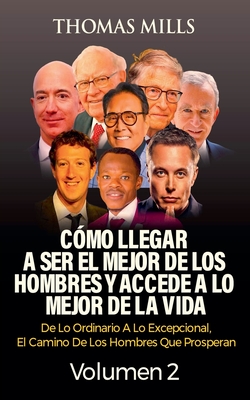 C?mo Llegar A Ser El Mejor De Los Hombres Y Accede A Lo Mejor De La Vida: De Lo Ordinario A Lo Excepcional, El Camino De Los Hombres Que Prosperan Volumen 2 - Mills, Thomas