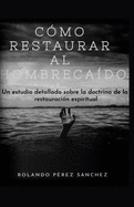 C?mo restaurar al hombre ca?do: Un estudio detallado sobre la doctrina de la restauraci?n espiritual