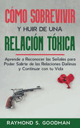 C?mo Sobrevivir y Huir de una Relaci?n T?xica: Aprende a Reconocer las Seales para Poder Salirte de las Relaciones Dainas y Continuar con tu Vida