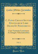 C. Plinii Ccilii Secundi Epistolarum Libri Decem Et Panegyricus, Vol. 2: Cum Varietate Lectionum AC Integris Adnotationibus (Classic Reprint)