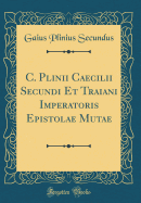 C. Plinii Caecilii Secundi Et Traiani Imperatoris Epistolae Mutae (Classic Reprint)
