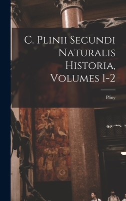 C. Plinii Secundi Naturalis Historia, Volumes 1-2 - Elder ), Pliny (the