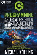 C++ Programming: After work guide to master C++ on your own. Build your coding skills and learn how to solve common problems. Transform your passion in a possible job career as a computer programmer.