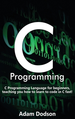 C Programming: C Programming Language for beginners, teaching you how to learn to code in C fast! - Dodson, Adam