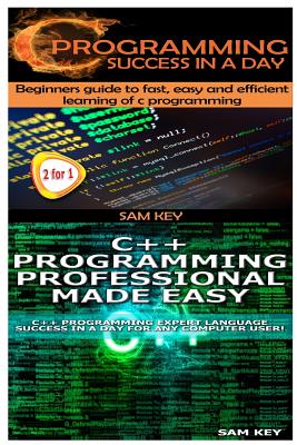 C Programming Success in a Day & C++ Programming Professional Made Easy - Key, Sam