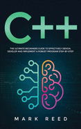 C++ Programming: The ultimate beginners guide to effectively design, develop, and implement a robust program step-by-step