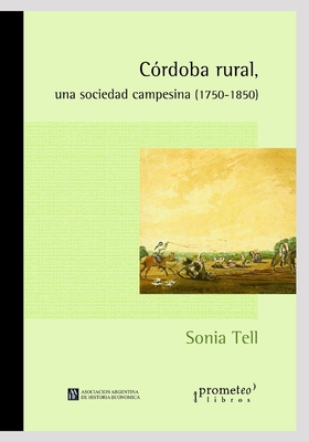 C?rdoba rural, una sociedad campesina (1750-1850): L?gicas y avatares de las unidades dom?sticas agrarias - Palomeque, Silvia (Preface by), and Tell, Sonia