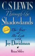 C. S. Lewis Through the Shadowlands: The Story of His Life with Joy Davidman - Sibley, Brian, and Lewis, C S
