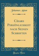 C?sars Persnlichkeit nach Seinen Schriften (Classic Reprint)