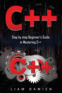 C++: Step by step Beginners Guide in Mastering C++