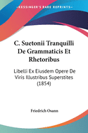 C. Suetonii Tranquilli De Grammaticis Et Rhetoribus: Libelli Ex Eiusdem Opere De Viris Illustribus Superstites (1854)