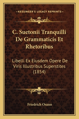 C. Suetonii Tranquilli de Grammaticis Et Rhetoribus: Libelli Ex Eiusdem Opere de Viris Illustribus Superstites (1854) - Osann, Friedrich