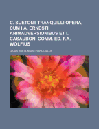 C. Suetonii Tranquilli Opera, Cum I.A. Ernestii Animadversionibus Et I. Casauboni Comm. Ed. F.A. Wolfius
