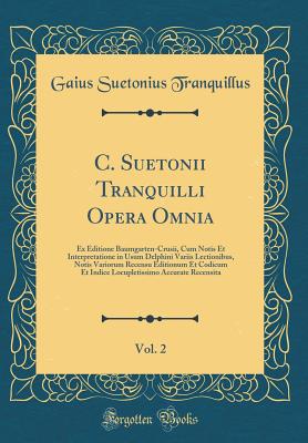 C. Suetonii Tranquilli Opera Omnia, Vol. 2: Ex Editione Baumgarten-Crusii, Cum Notis Et Interpretatione in Usum Delphini Variis Lectionibus, Notis Variorum Recensu Editionum Et Codicum Et Indice Locupletissimo Accurate Recensita (Classic Reprint) - Tranquillus, Gaius Suetonius