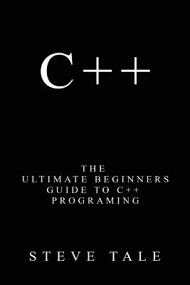 C++: The Ultimate Beginners Guide to C++ Programing - Tale, Steve