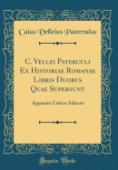 C. Vellei Paterculi Ex Historiae Romanae Libris Duobus Quae Supersunt: Apparatu Critico Adiecto (Classic Reprint)