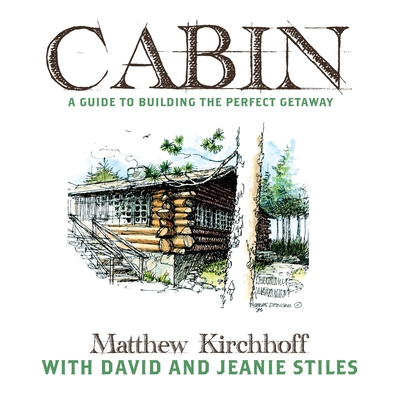 Cabin: A Guide to Building the Perfect Getaway - Kirchhoff, Matthew D, and Stiles, David, and Stiles, Jeanie