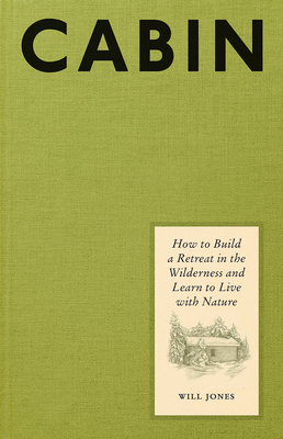Cabin: How to Build a Retreat in the Wilderness and Learn to Live with Nature - Jones, Will
