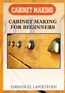 Cabinet Making: Cabinet Making for Beginners
