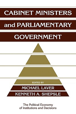 Cabinet Ministers and Parliamentary Government - Laver, Michael (Editor), and Shepsle, Kenneth A. (Editor)