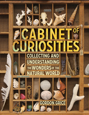 Cabinet of Curiosities: Collecting and Understanding the Wonders of the Natural World - Grice, Gordon