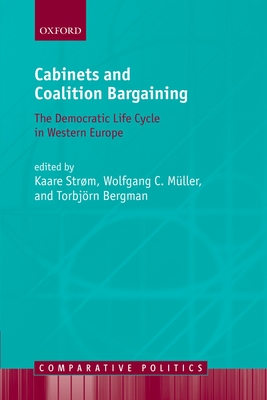 Cabinets and Coalition Bargaining: The Democractic Life Cycle in Western Europe - Strm, Kaare (Editor), and Mller, Wolfgang C (Editor), and Bergman, Torbjrn (Editor)