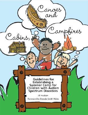 Cabins, Canoes and Campfires: Guidelines for Establishing a Camp for Children with Autism Spectrum Disorders - Hudson, Jill, and Smith Myles, Brenda (Foreword by)