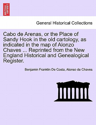 Cabo de Arenas, or the Place of Sandy Hook in the Old Cartology, as Indicated in the Map of Alonzo Chaves ... Reprinted from the New England Historical and Genealogical Register. - De Costa, Benjamin Franklin, and Chaves, Alonso De