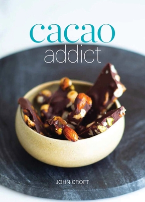 Cacao Addict: A plant based, superfood snack cookbook featuring chocolate and essential oil recipes - Croft, John