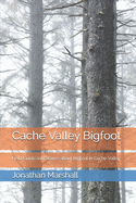 Cache Valley Bigfoot: Field Guide and Stories about Bigfoot in Cache Valley