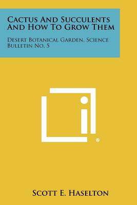 Cactus And Succulents And How To Grow Them: Desert Botanical Garden, Science Bulletin No. 5 - Haselton, Scott E