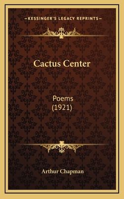 Cactus Center: Poems (1921) - Chapman, Arthur, Professor