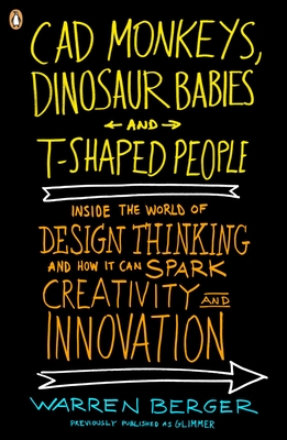 CAD Monkeys, Dinosaur Babies, and T-Shaped People: Inside the World of Design Thinking and How It Can Spark Creativity and Innovation - Berger, Warren