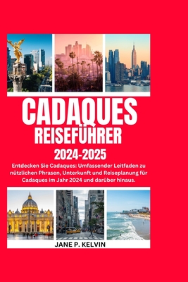 Cadaques Reisef?hrer 2024-2025: Entdecken Sie Cadaques: Umfassender Leitfaden zu n?tzlichen Phrasen, Unterkunft und Reiseplanung f?r Cadaques im Jahr 2024 und dar?ber hinaus. - P Kelvin, Jane