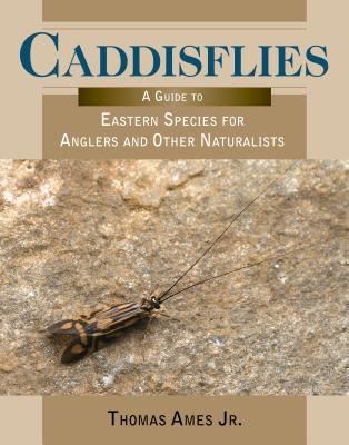 Caddisflies: A Guide to Eastern Species for Anglers and Other Naturalists - Ames, Thomas