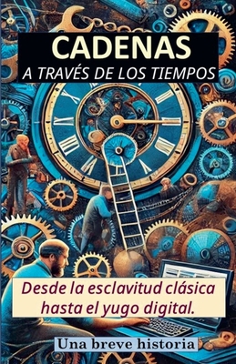 Cadenas a trav?s de los tiempos. Desde la esclavitud clsica hasta el yugo digital. Una breve historia - Vargas, Rafael Antonio