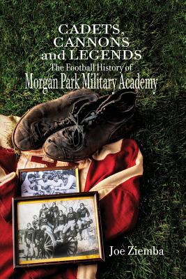 Cadets, Cannons and Legends: The Football History of Morgan Park Military Academy - Ziemba, Joe