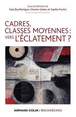 Cadres, Classes Moyennes: Vers L'Eclatement ? - Bouffartigue, Paul, and Gadea, Charles, and Pochic, Sophie