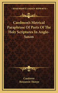 Caedmon's Metrical Paraphrase of Parts of the Holy Scriptures in Anglo-Saxon