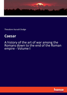 Caesar: A history of the art of war among the Romans down to the end of the Roman empire - Volume I