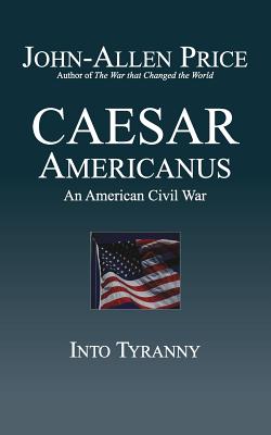 Caesar Americanus: An American Civil War - Into Tyranny - Price, John-Allen