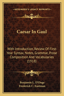 Caesar In Gaul: With Introduction, Review Of First-Year Syntax, Notes, Grammar, Prose Composition And Vocabularies (1918)