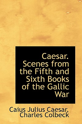 Caesar Scenes from the Fifth and Sixth Books of the Gallic War - Caesar, Caius Julius