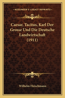 Caesar, Tacitus, Karl Der Grosse Und Die Deutsche Landwirtschaft (1911) - Fleischmann, Wilhelm