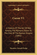 Caesar V1: A History of the Art of War Among the Romans Down to the End of the Roman Empire (1892)