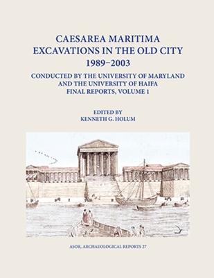 Caesarea Maritima Excavations in the Old City 1989-2003 Conducted by the University of Maryland and the University of Haifa, Final Reports: Volume 1: The Temple Platform (Area Tp), Neighboring Quarters (Area Tps and Z), and the Inner Harbor Quays (Area... - Holum, Kenneth G (Editor)